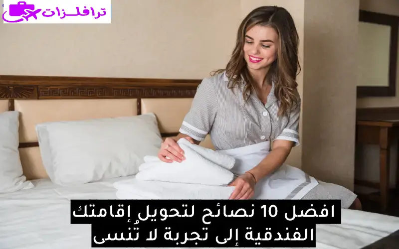 فضل 10 نصائح لإقامة فندقية
