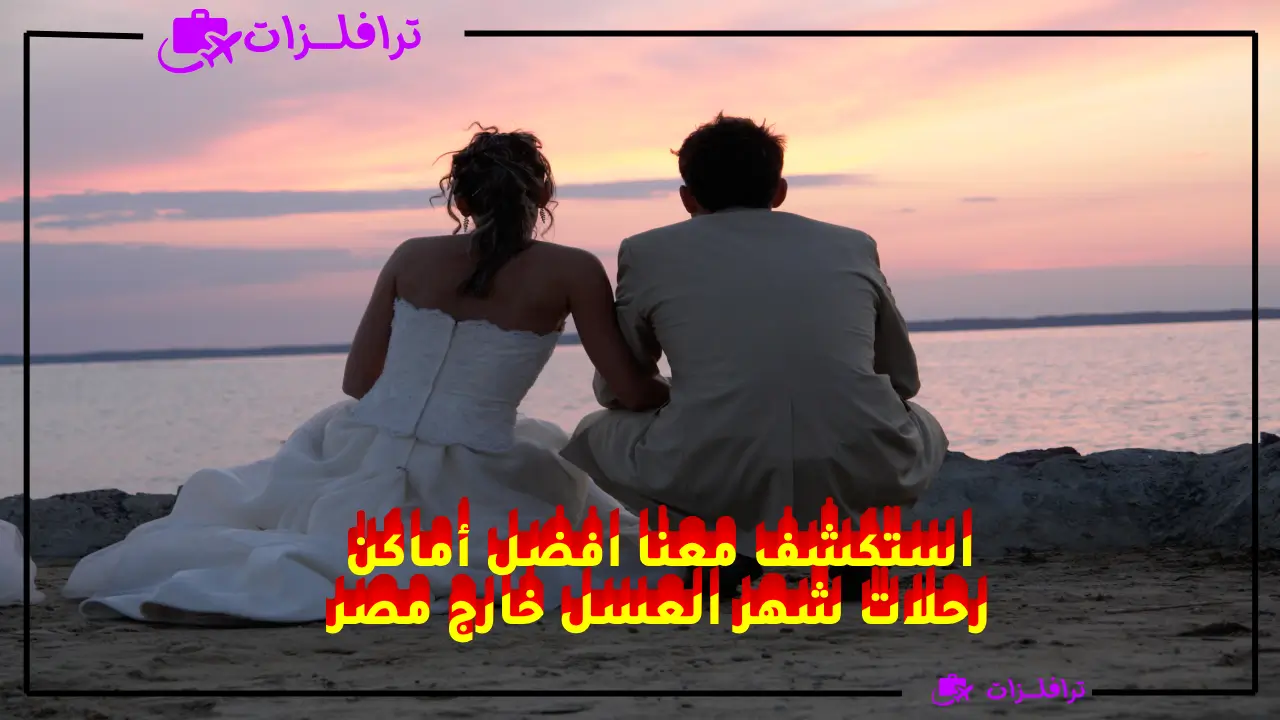 افضل أماكن رحلات شهر العسل خارج مصر